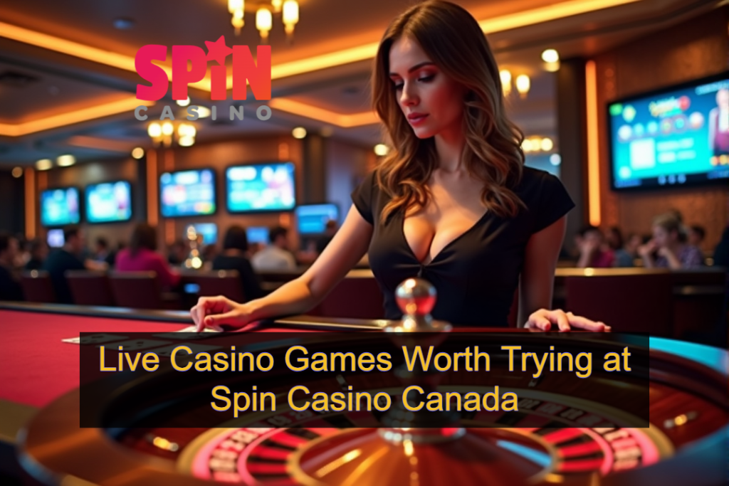 Live Casino Games Worth Trying at Spin Casino Canada