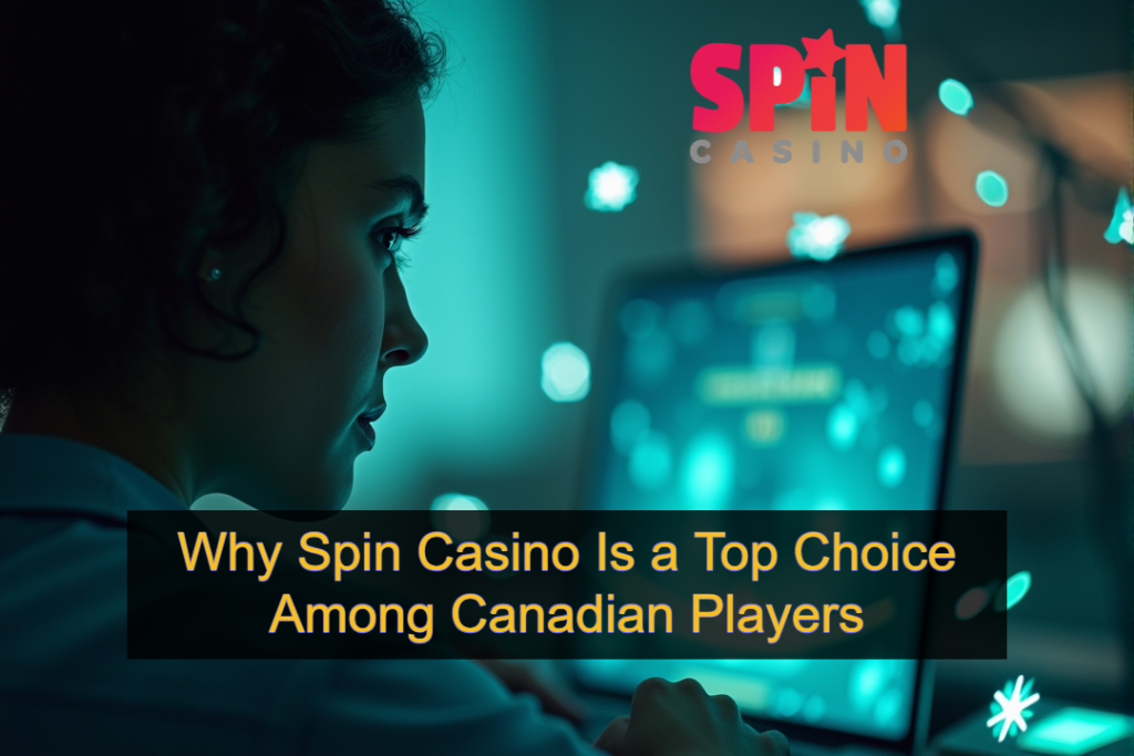 Why Spin Casino Is a Top Choice Among Canadian Players